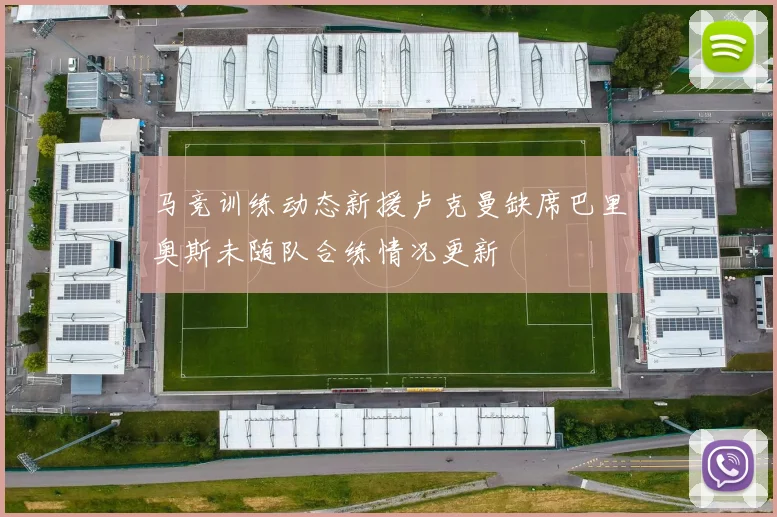马竞训练动态新援卢克曼缺席巴里奥斯未随队合练情况更新