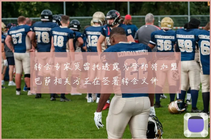 转会专家莫雷托透露戈登即将加盟巴萨相关方正在签署转会文件