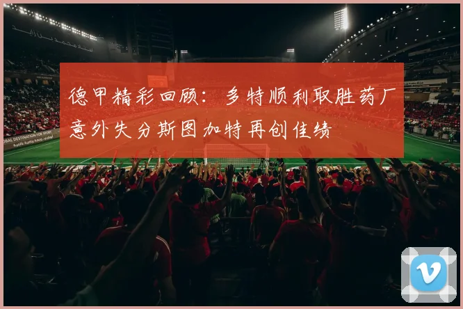 德甲精彩回顾：多特顺利取胜药厂意外失分斯图加特再创佳绩