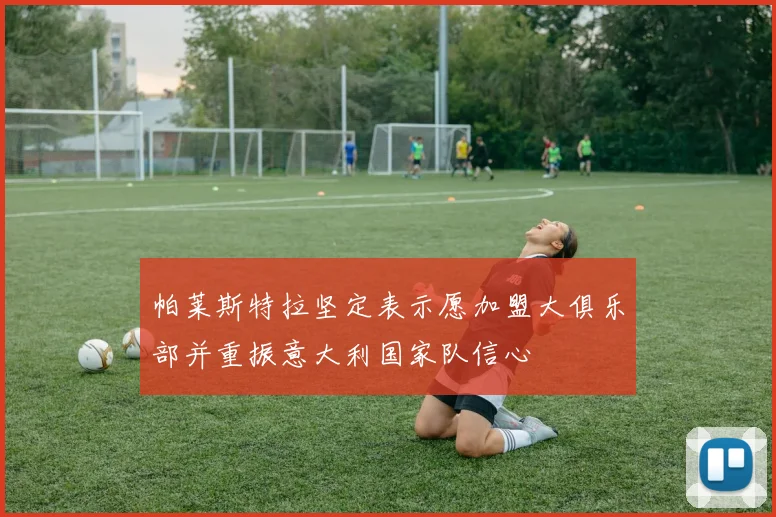 帕莱斯特拉坚定表示愿加盟大俱乐部并重振意大利国家队信心