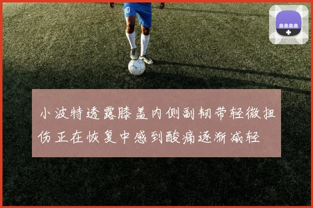 小波特透露膝盖内侧副韧带轻微扭伤正在恢复中感到酸痛逐渐减轻