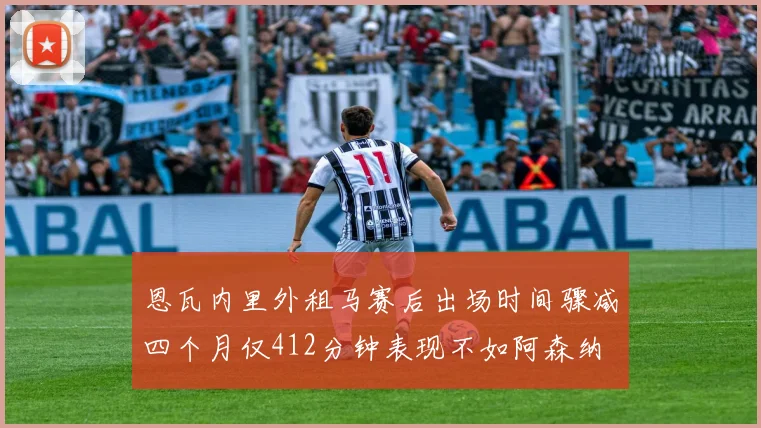 恩瓦内里外租马赛后出场时间骤减四个月仅412分钟表现不如阿森纳