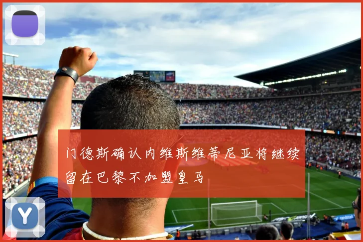门德斯确认内维斯维蒂尼亚将继续留在巴黎不加盟皇马