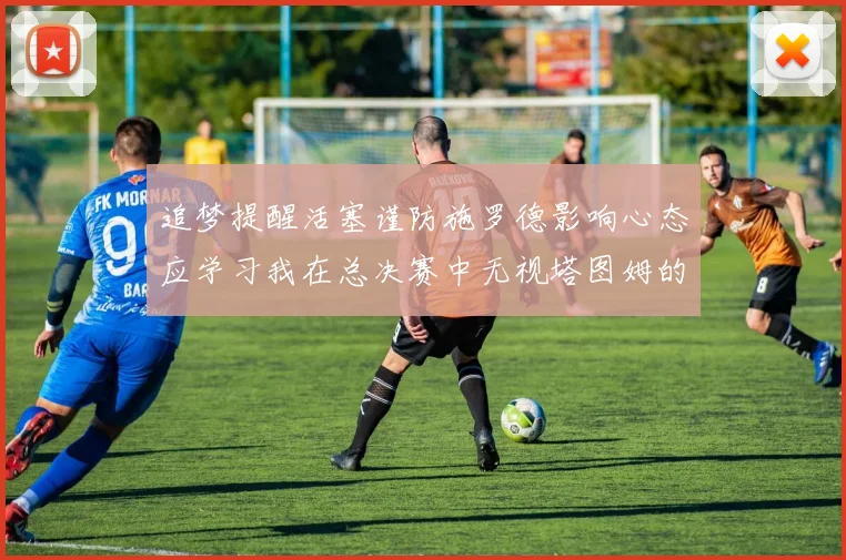 追梦提醒活塞谨防施罗德影响心态应学习我在总决赛中无视塔图姆的策略