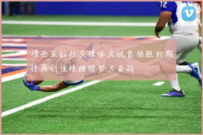 穆西亚拉社交媒体庆祝首场胜利期待再创佳绩继续努力奋战