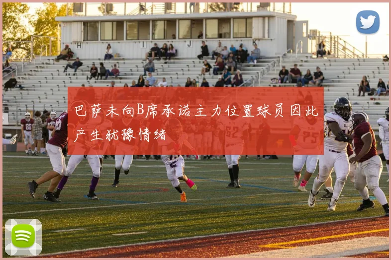 巴萨未向B席承诺主力位置球员因此产生犹豫情绪