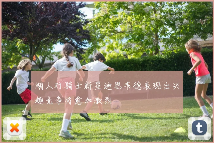 湖人对骑士新星迪恩韦德表现出兴趣竞争将愈加激烈
