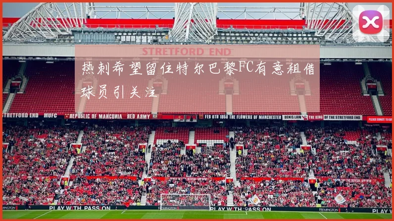 热刺希望留住特尔巴黎FC有意租借球员引关注